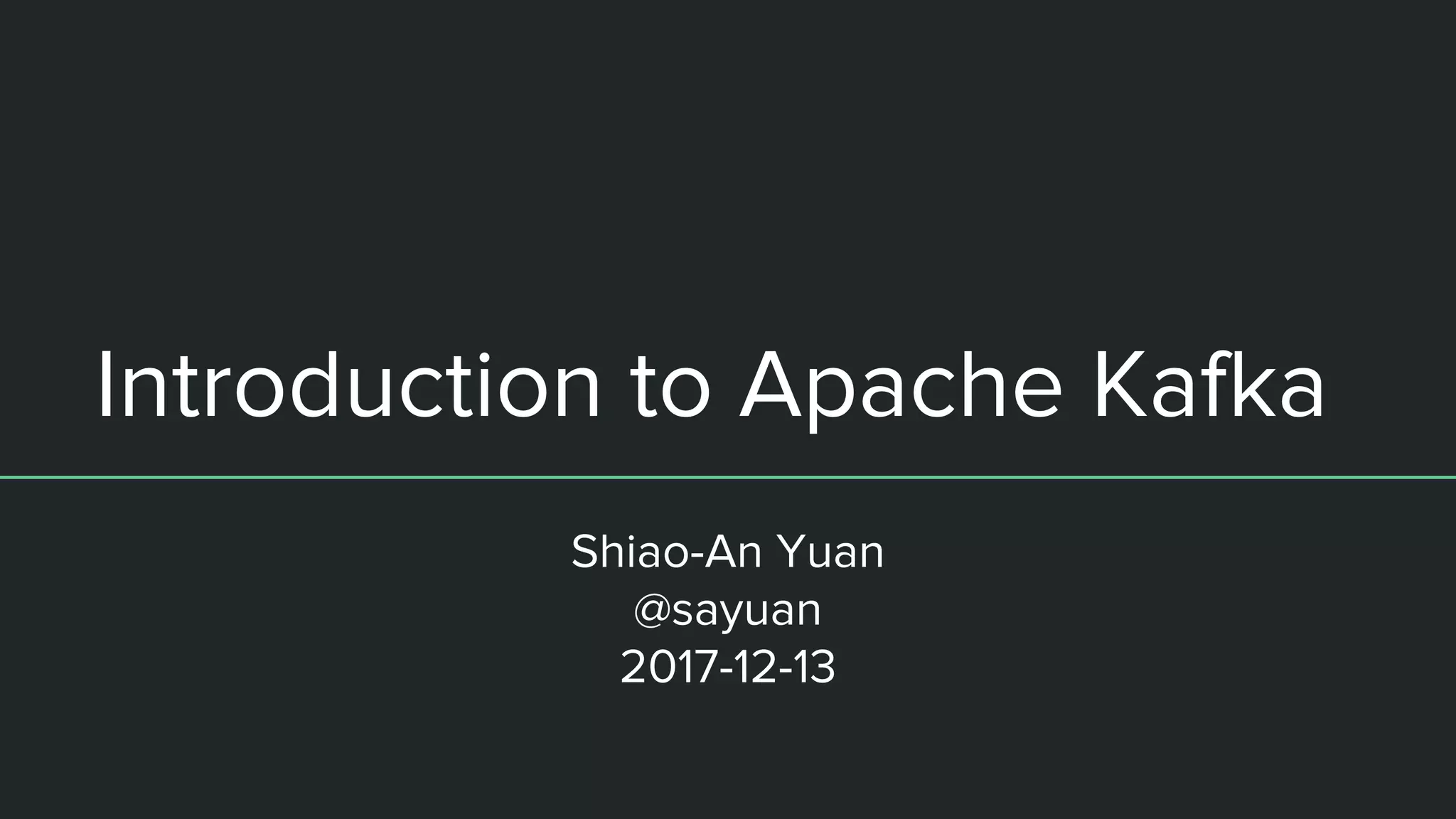Introduction to Apache Kafka
Shiao-An Yuan
@sayuan
2017-12-13
 