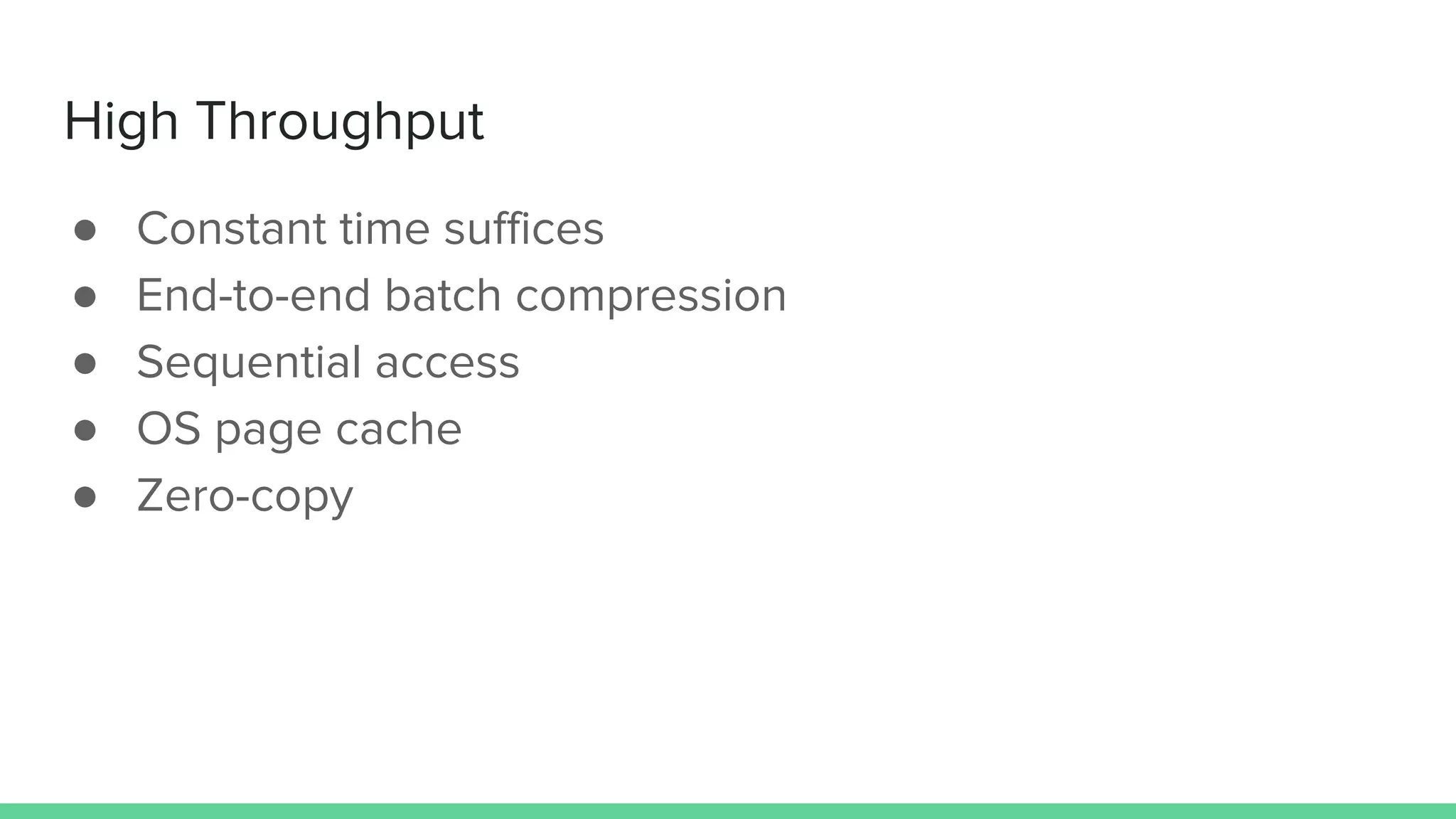 High Throughput
● Constant time suffices
● End-to-end batch compression
● Sequential access
● OS page cache
● Zero-copy
 