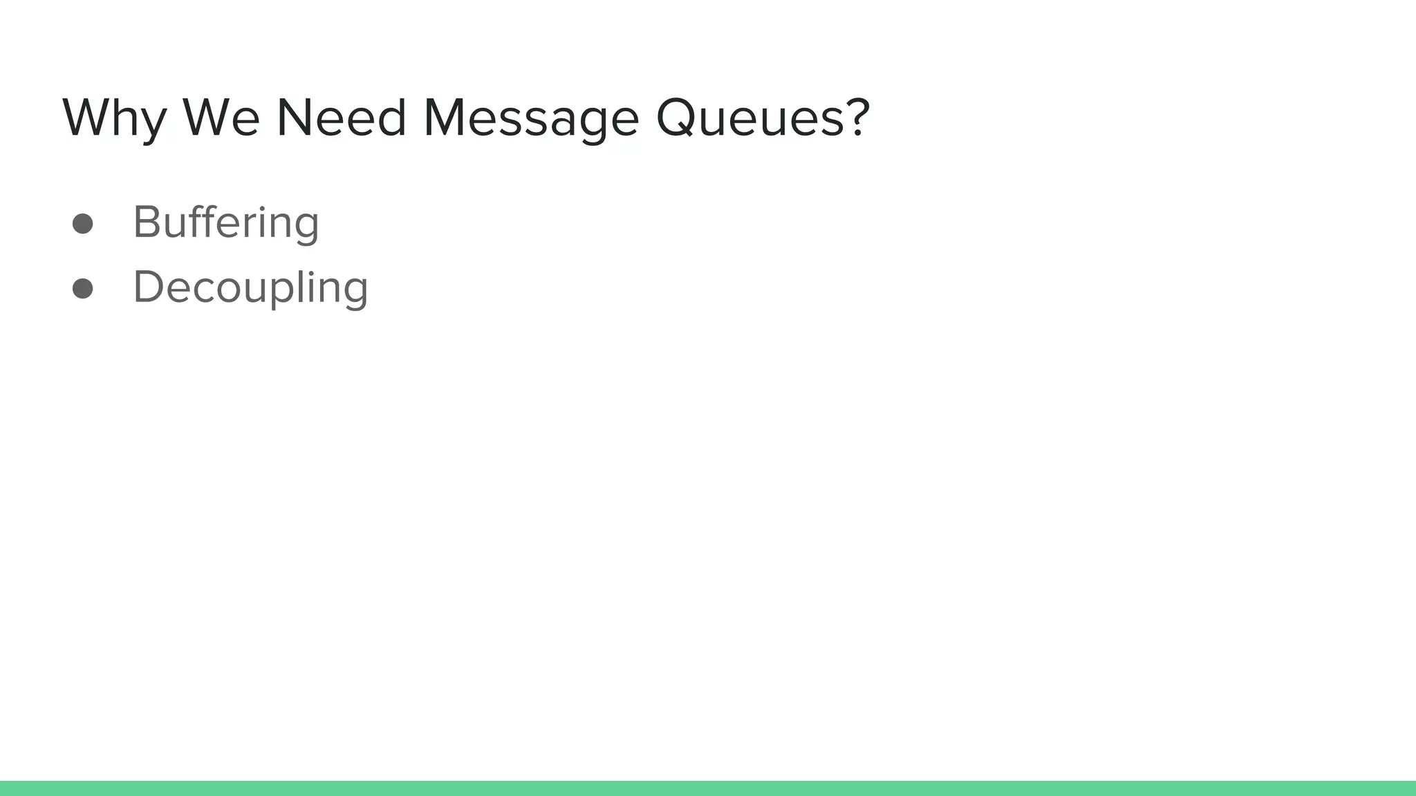 Why We Need Message Queues?
● Buffering
● Decoupling
 