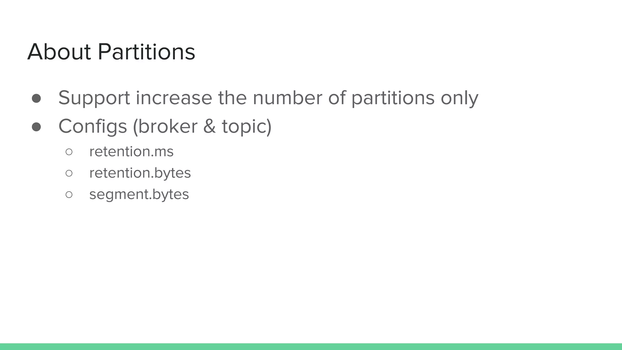 About Partitions
● Support increase the number of partitions only
● Configs (broker & topic)
○ retention.ms
○ retention.bytes
○ segment.bytes
 