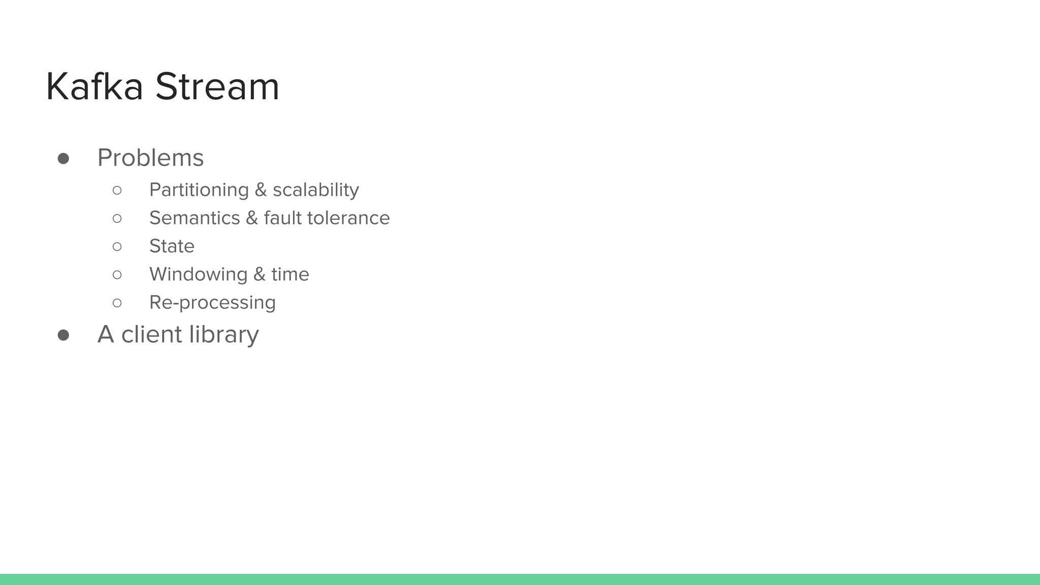 Kafka Stream
● Problems
○ Partitioning & scalability
○ Semantics & fault tolerance
○ State
○ Windowing & time
○ Re-processing
● A client library
 