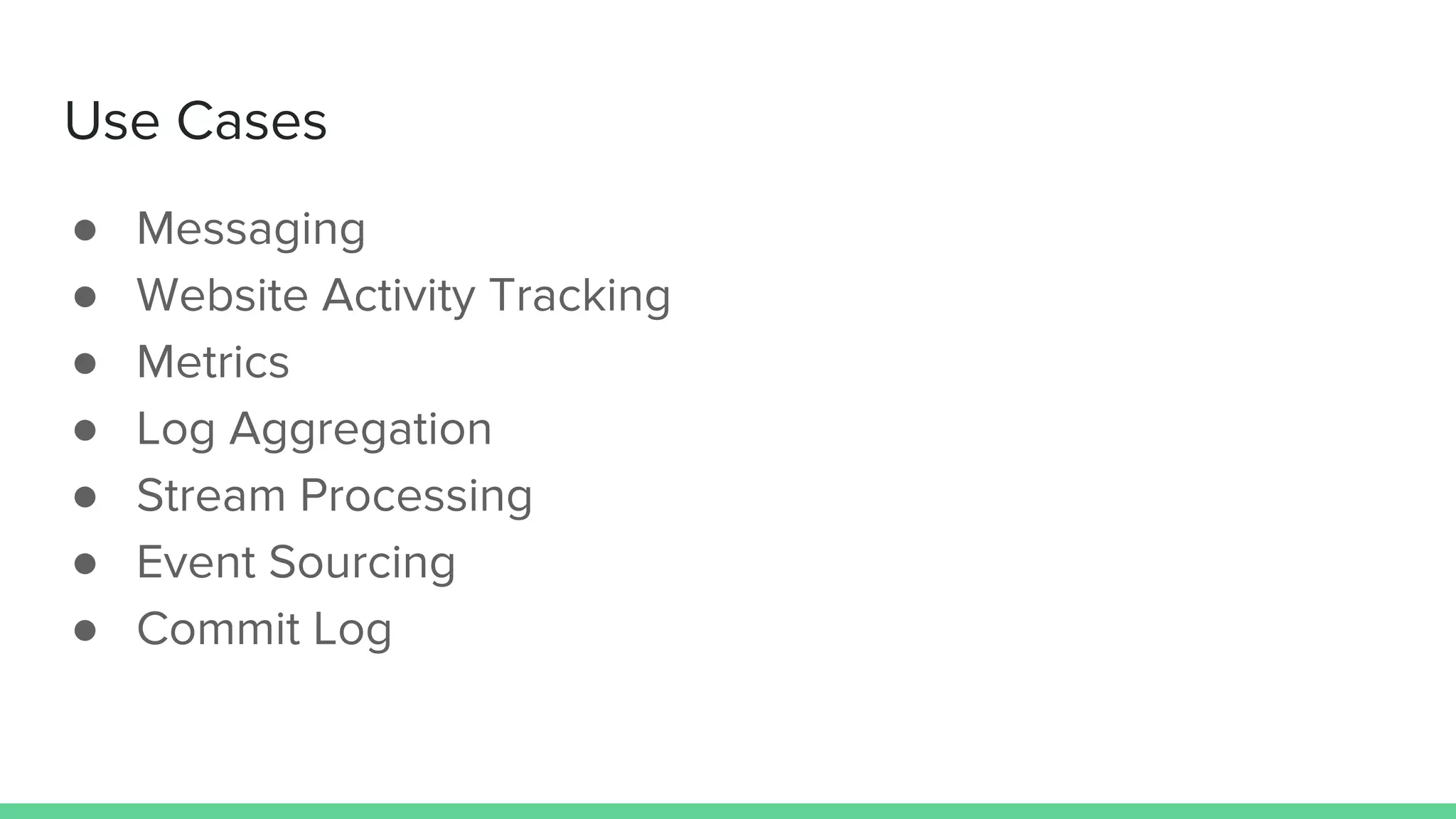Use Cases
● Messaging
● Website Activity Tracking
● Metrics
● Log Aggregation
● Stream Processing
● Event Sourcing
● Commit Log
 