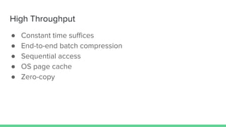 High Throughput
● Constant time suffices
● End-to-end batch compression
● Sequential access
● OS page cache
● Zero-copy
 