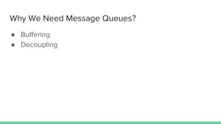 Why We Need Message Queues?
● Buffering
● Decoupling
 