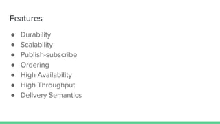 Features
● Durability
● Scalability
● Publish-subscribe
● Ordering
● High Availability
● High Throughput
● Delivery Semantics
 
