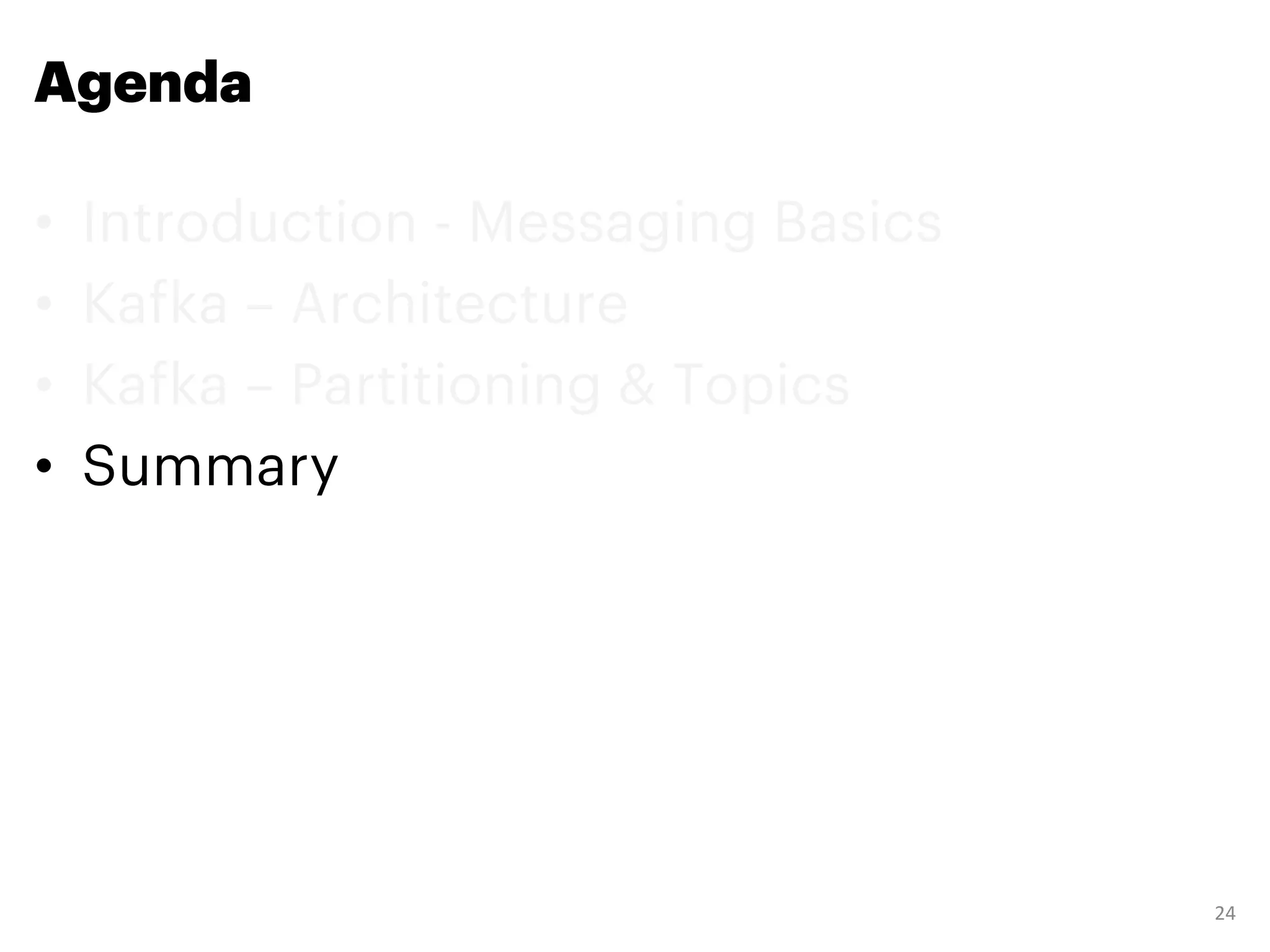 Agenda
• Introduction - Messaging Basics
• Kafka – Architecture
• Kafka – Partitioning & Topics
• Summary
24
 
