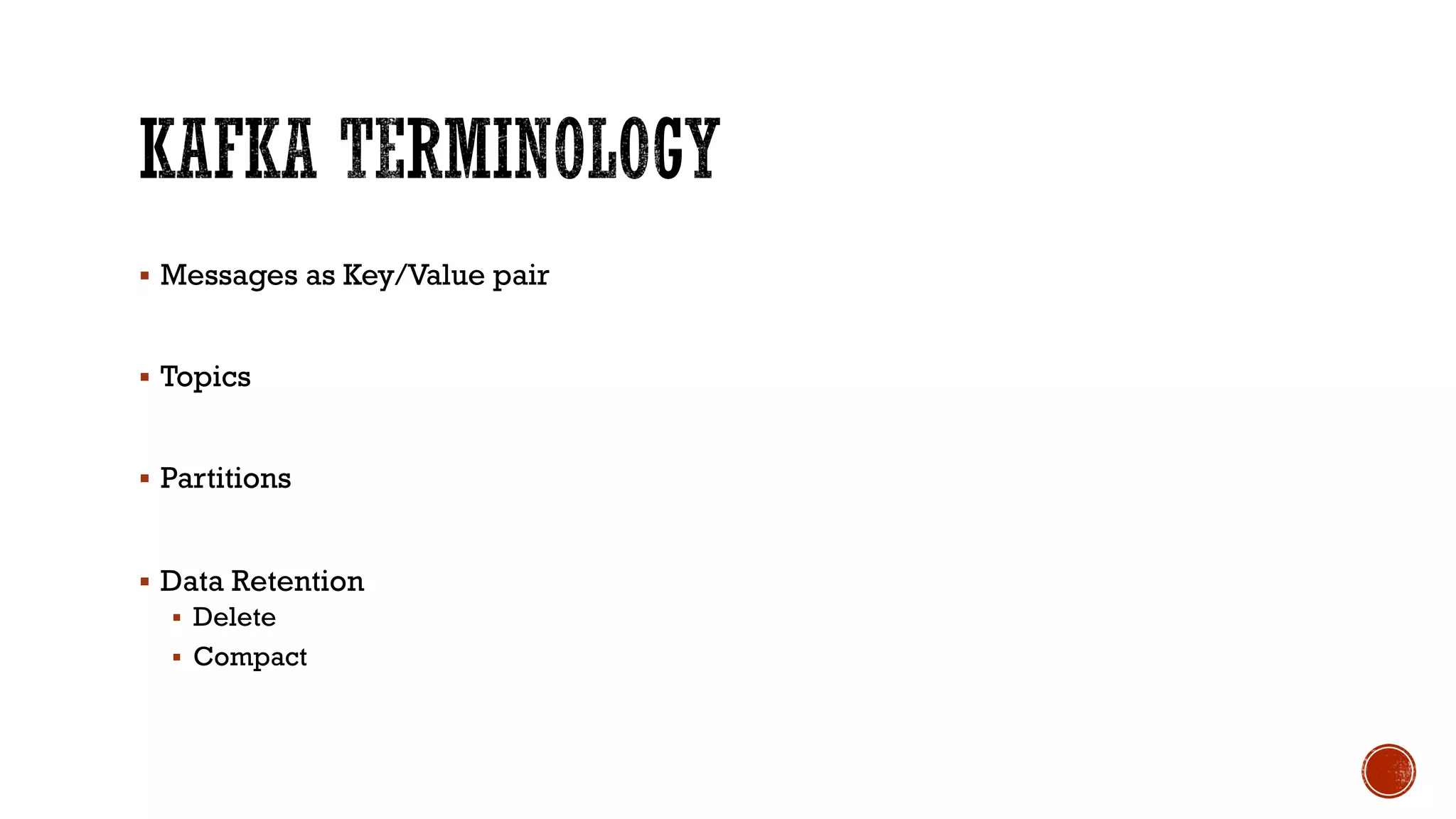 § Messages as Key/Value pair
§ Topics
§ Partitions
§ Data Retention
§ Delete
§ Compact
 