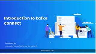 Introduction to kafka
connect
Presented By:
Anuradha Kumari(software Consultant)
 