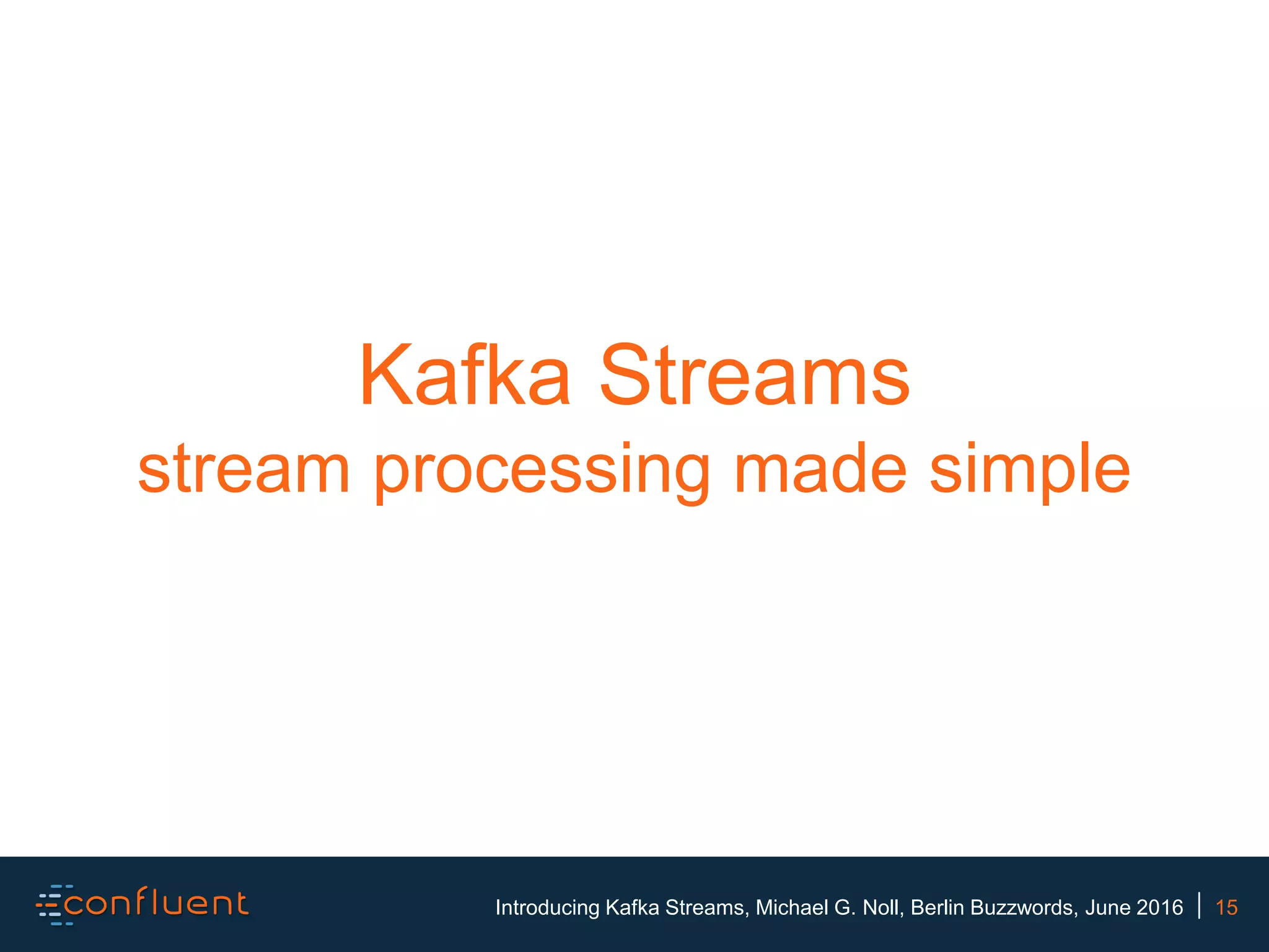 15Introducing Kafka Streams, Michael G. Noll, Berlin Buzzwords, June 2016 Kafka Streams stream processing made simple 
