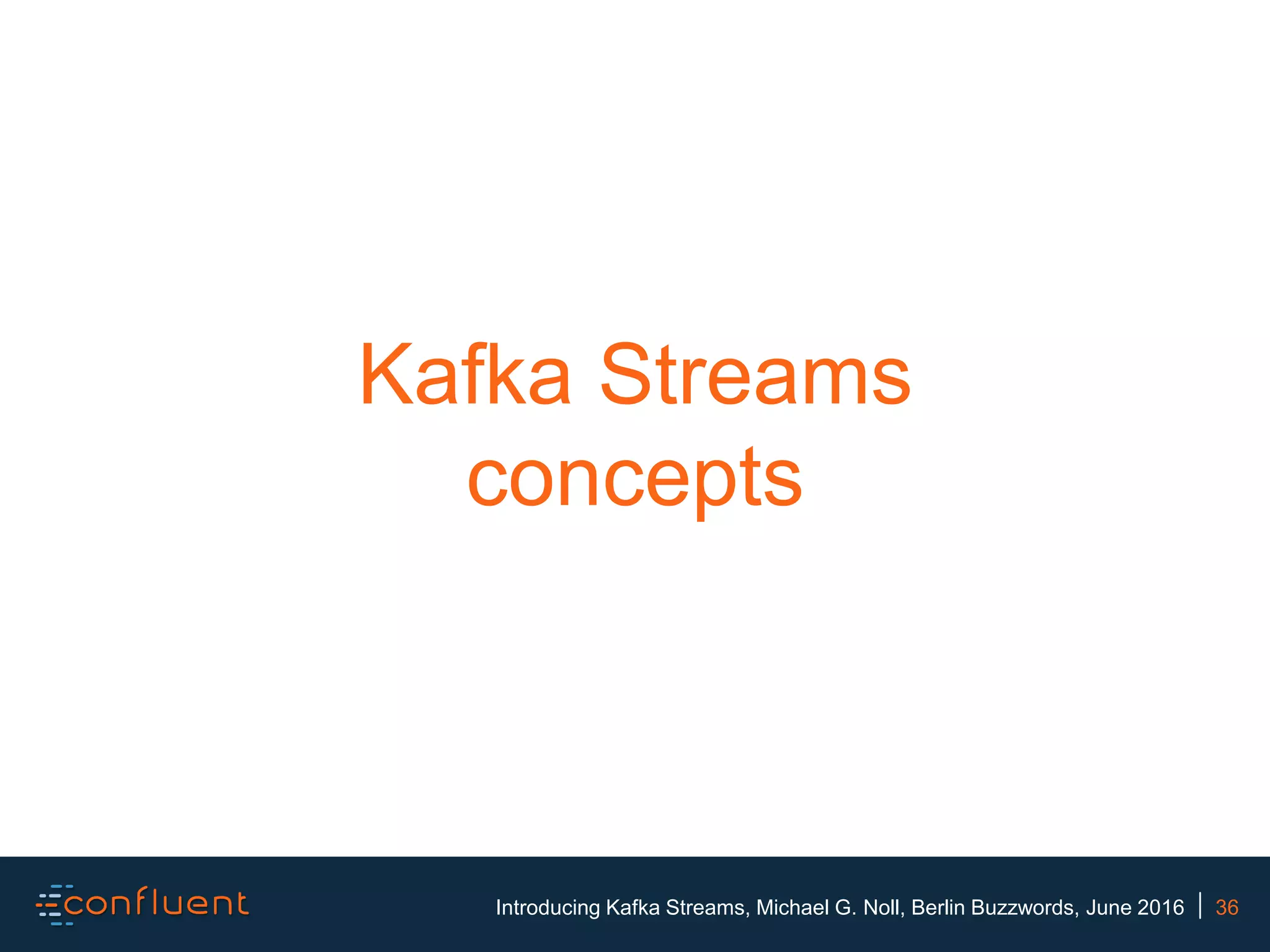 36Introducing Kafka Streams, Michael G. Noll, Berlin Buzzwords, June 2016 Kafka Streams concepts 