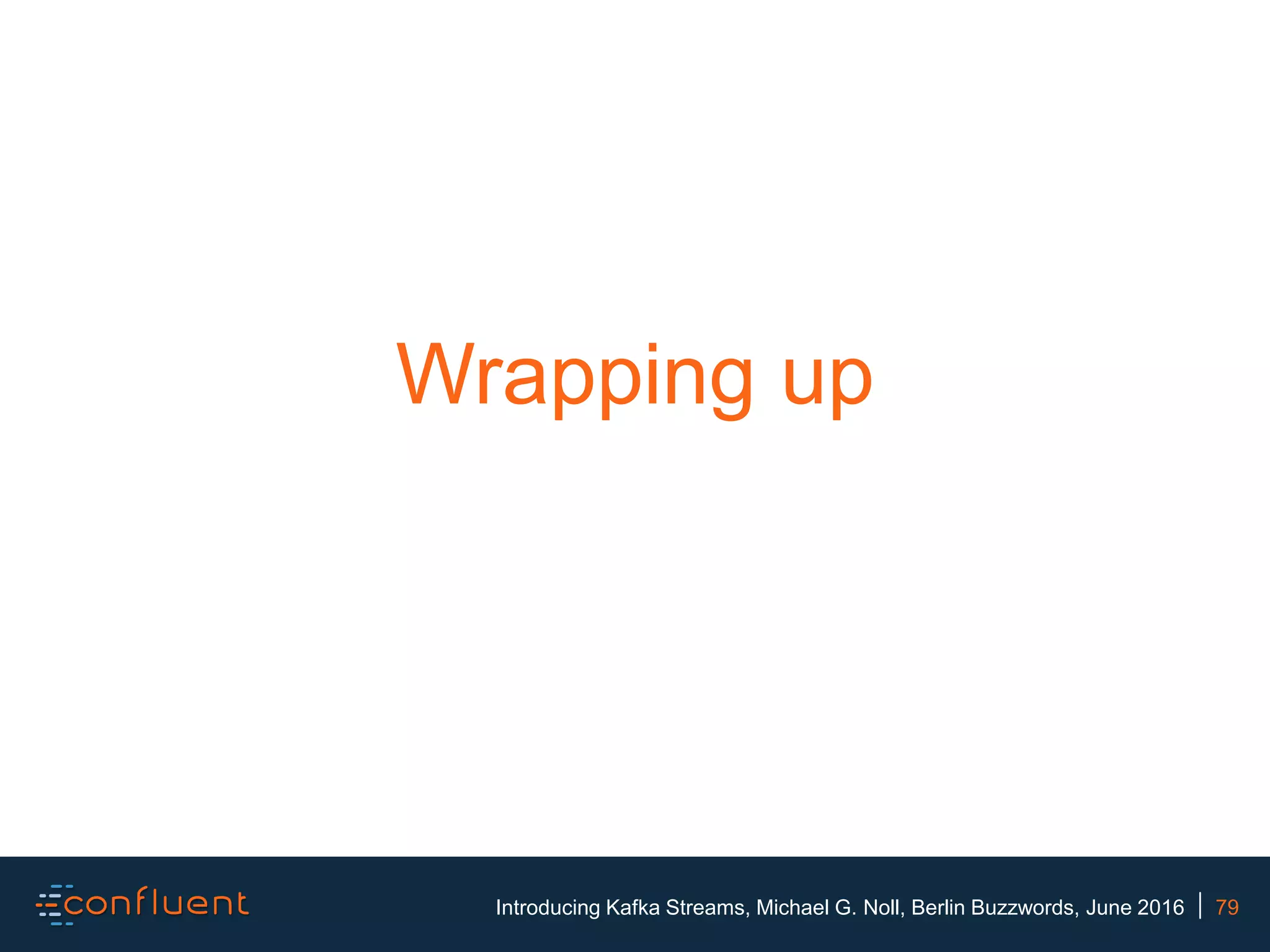 79Introducing Kafka Streams, Michael G. Noll, Berlin Buzzwords, June 2016 Wrapping up 
