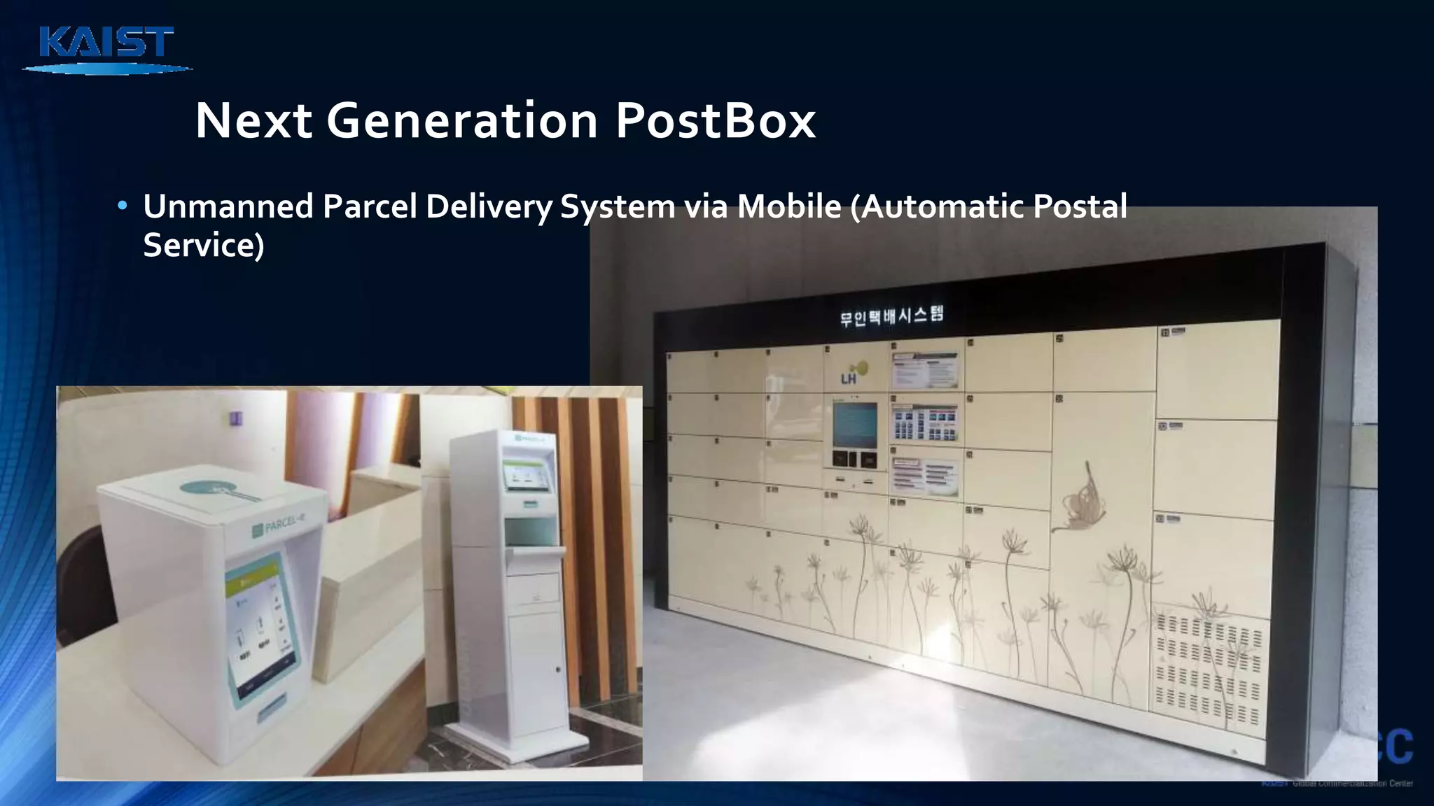 Next Generation PostBox
• Unmanned Parcel Delivery System via Mobile (Automatic Postal
Service)
 