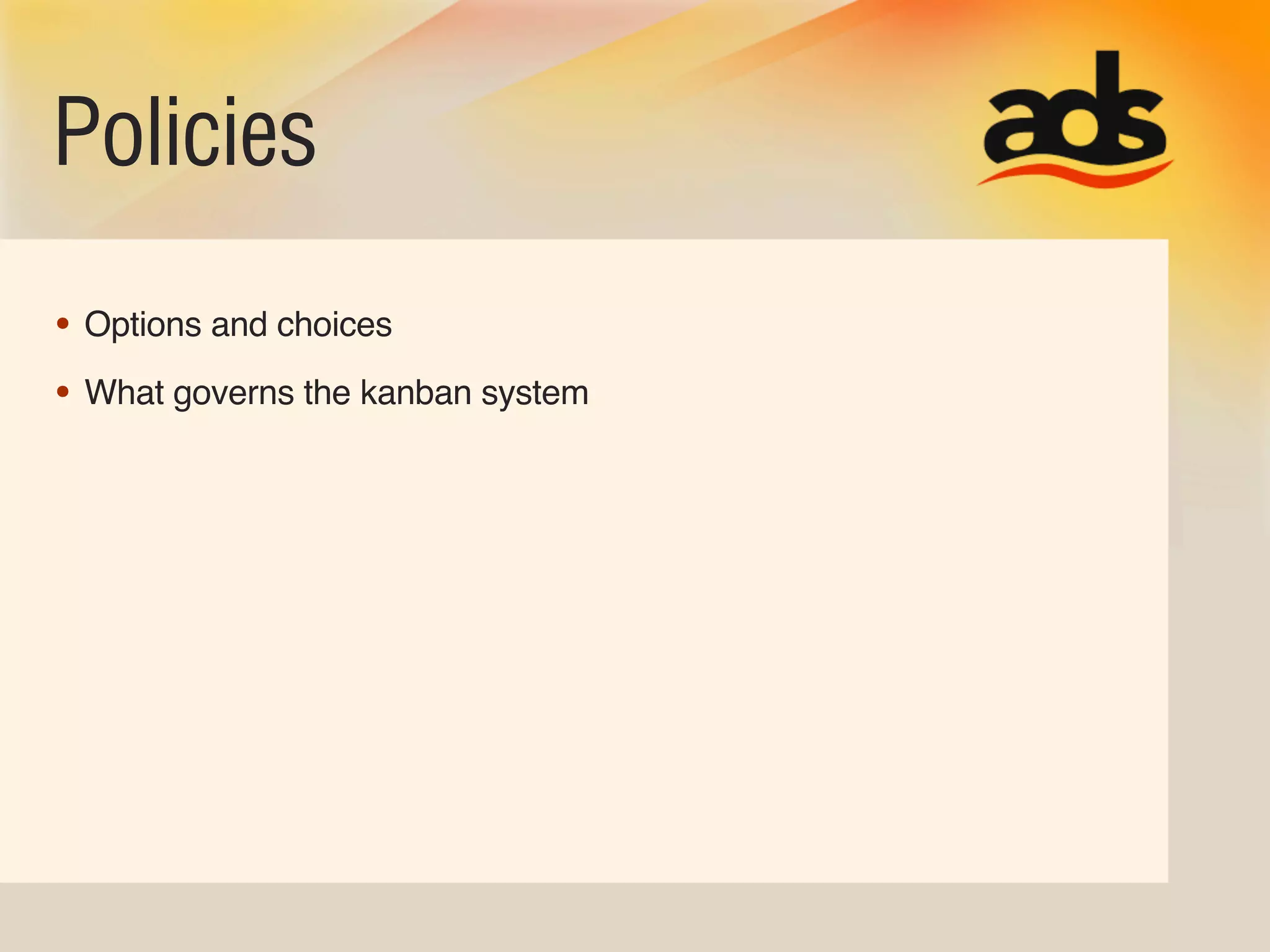 Policies
• Options and choices
• What governs the kanban system
 