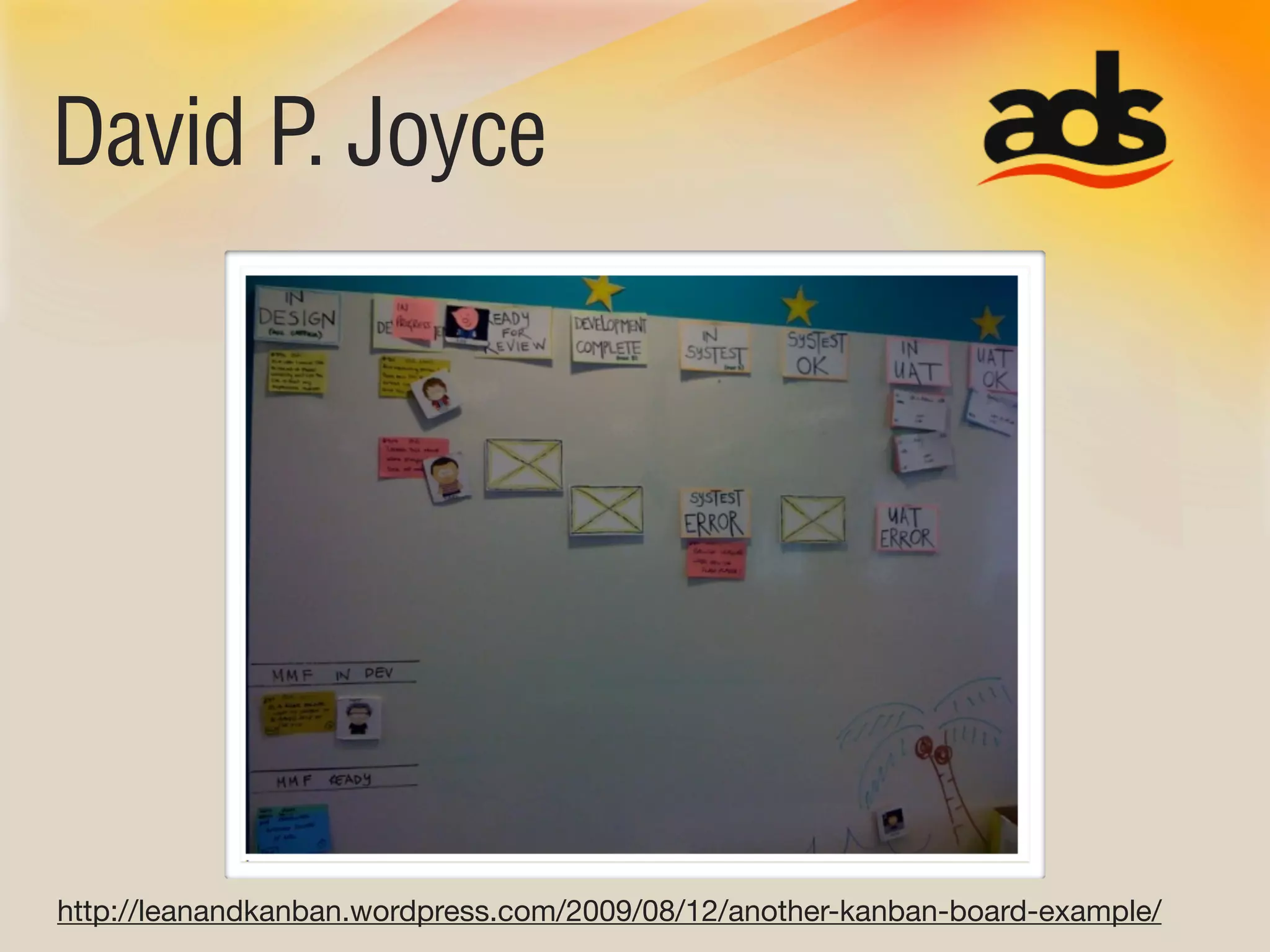 David P. Joyce




http://leanandkanban.wordpress.com/2009/08/12/another-kanban-board-example/
 