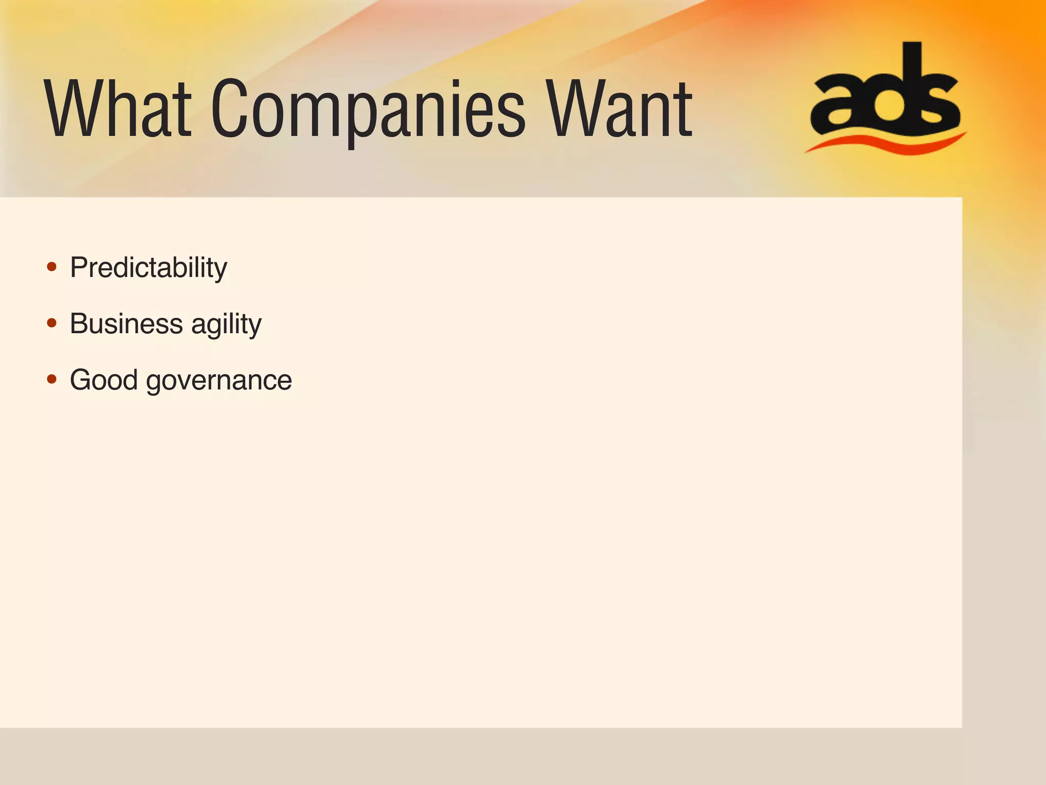 What Companies Want
• Predictability
• Business agility
• Good governance
 