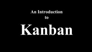 An Introduction
to
Kanban
 