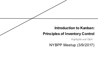 Introduction to Kanban:
Principles of Inventory Control
NYBPP Meetup (3/9/2017)
Highlights and Q&A
 