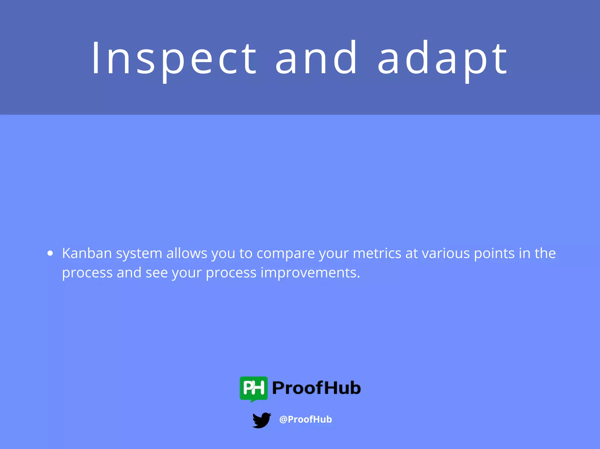 Inspect and adapt
@ProofHub
Kanban system allows you to compare your metrics at
various points in the process and see your process
improvements.
 