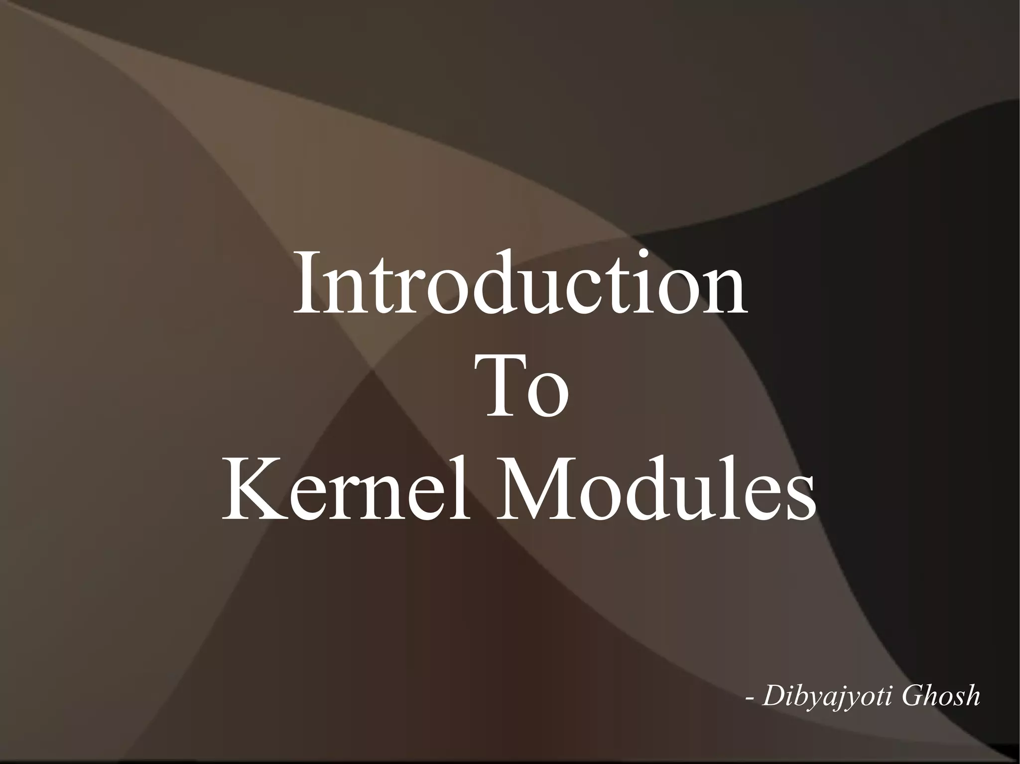 Introduction
To
Kernel Modules
- Dibyajyoti Ghosh
 