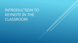 INTRODUCTION TO
KEYNOTE IN THE
CLASSROOM
 