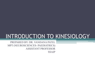 INTRODUCTION TO KINESIOLOGY
PREPARED BY: DR. VANDANA PATEL
MPT (NEUROSCIENCES- PAEDIATRICS)
ASSISTANT PROFESSOR
SSAIP
 