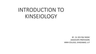 INTRODUCTION TO
KINSEIOLOGY
BY : Dr. DEV RAJ YADAV
(ASSOCIATE PROFESSOR)
MMH COLLEGE, GHAZIABAD, U.P
 