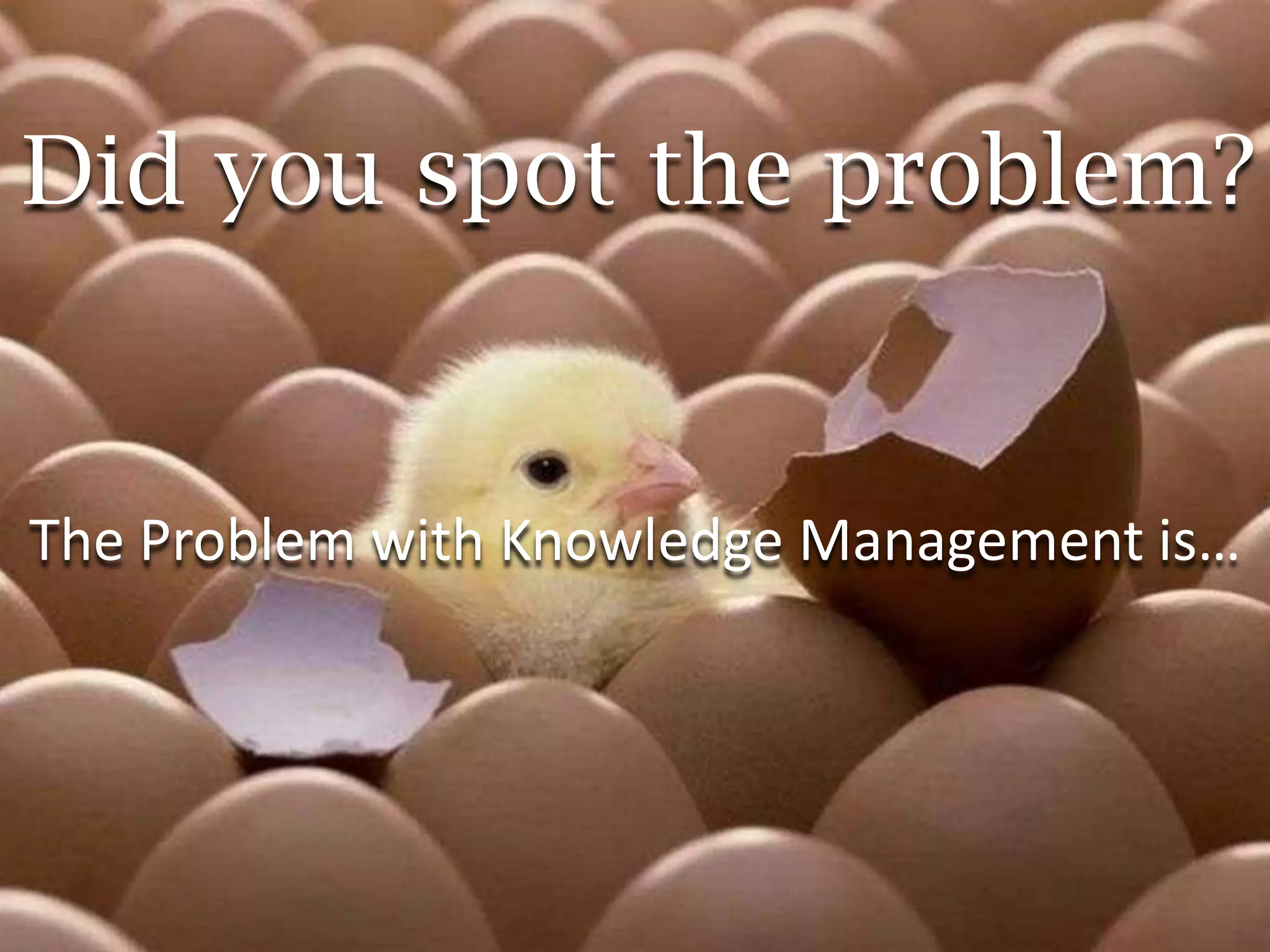 Did you spot the problem?


The Problem with Knowledge Management is…
 