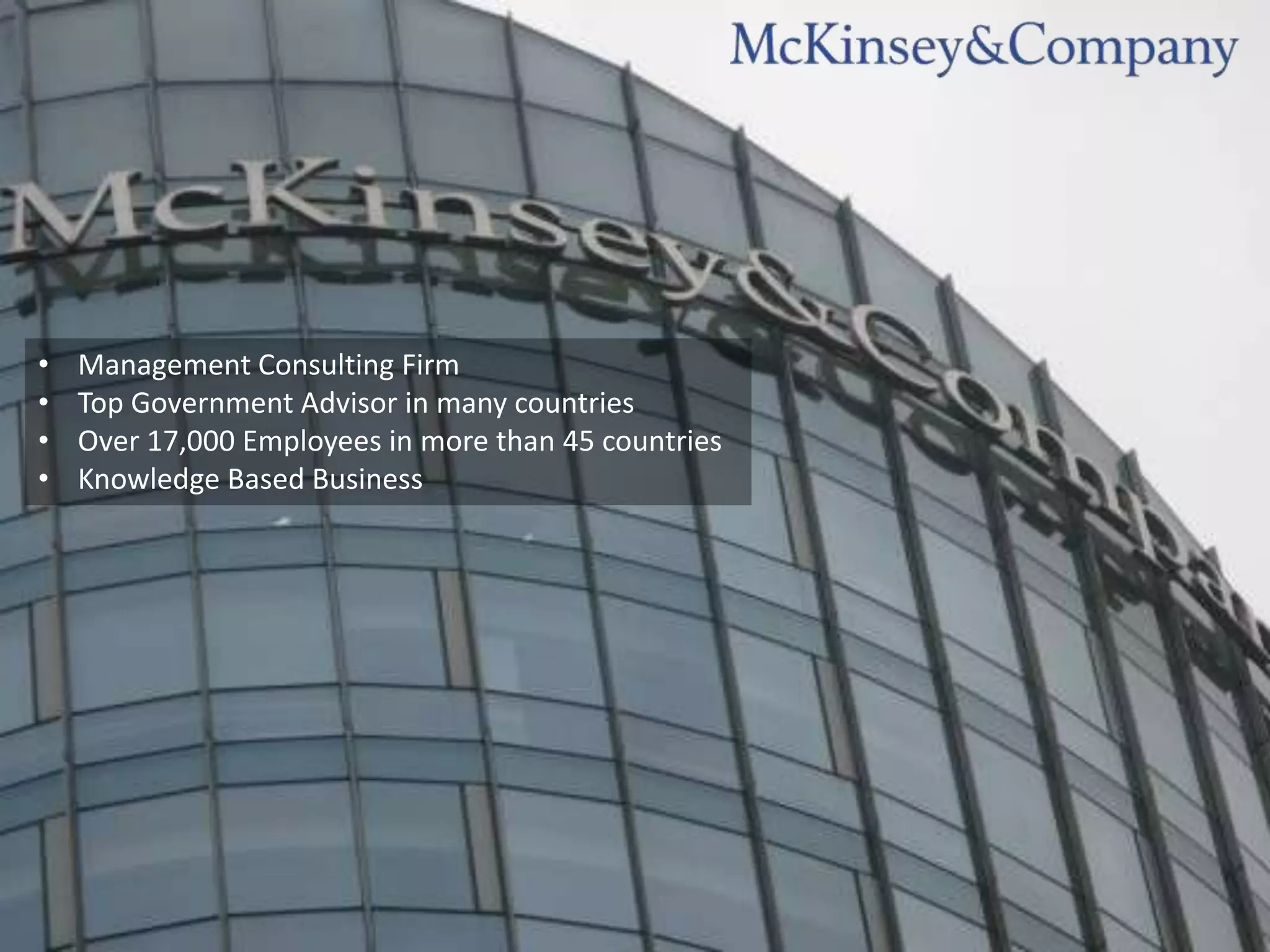 •   Management Consulting Firm
•   Top Government Advisor in many countries
•   Over 17,000 Employees in more than 45 countries
•   Knowledge Based Business
 