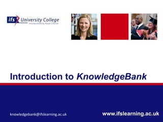 www.ifslearning.ac.uk
Introduction to KnowledgeBank
knowledgebank@ifslearning.ac.uk
 