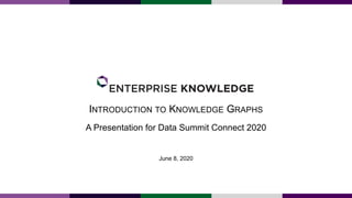 INTRODUCTION TO KNOWLEDGE GRAPHS
A Presentation for Data Summit Connect 2020
June 8, 2020
 