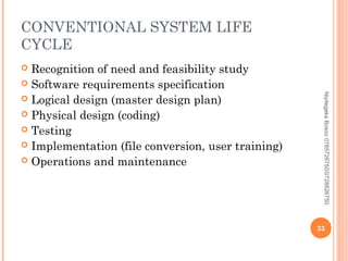 CONVENTIONAL SYSTEM LIFE
CYCLE
Recognition of need and feasibility study
 Software requirements specification
 Logical design (master design plan)
 Physical design (coding)
 Testing
 Implementation (file conversion, user training)
 Operations and maintenance


Niyitegeka Bosco 0785726750/0728826750

33

 