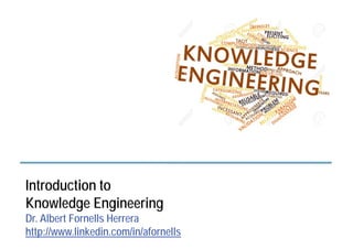 Introduction to
Knowledge Engineering
Dr. Albert Fornells Herrera
http://www.linkedin.com/in/afornells
Introduction to Knowledge Engineering - Albert Fornells
 