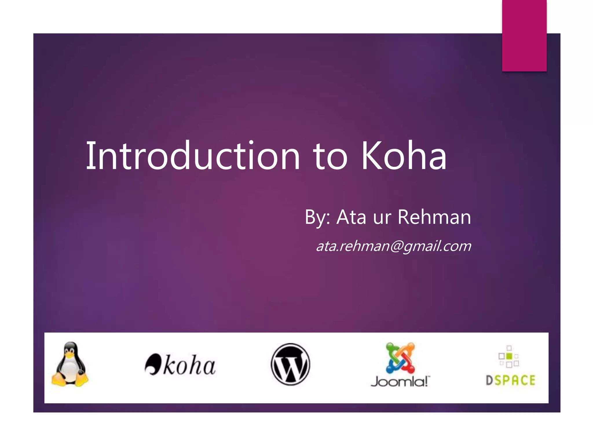 Introduction to Koha
By: Ata ur Rehman
ata.rehman@gmail.com
 