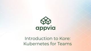 Introduction to Kore:
Kubernetes for Teams
 