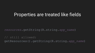 Properties are treated like fields
resources.getString(R.string.app_name)
// still allowed:
getResources().getString(R.string.app_name)
 