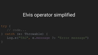 Elvis operator simplified
try {
// code...
} catch (e: Throwable) {
Log.e("TAG", e.message ?: "Error message")
}
 