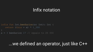 infix fun Int.benGurion(x: Int): Int {
return (this + x) * 1_000
}
a = 3 benGurion 17 // equals to 20 000
...we defined an operator, just like C++
Infix notation
 