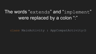 The words “extends” and “implement”
were replaced by a colon “:”
class MainActivity : AppCompatActivity()
 