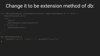 Change it to be extension method of db:
fun SQLiteDatabase.inTransaction(func: SQLiteDatabase.() -> Unit) {
beginTransaction()
try {
func()
setTransactionSuccessful()
} finally {
endTransaction()
}
}
db.inTransaction {
delete("table", "name = ?", arrayOf("shaul"))
}
 