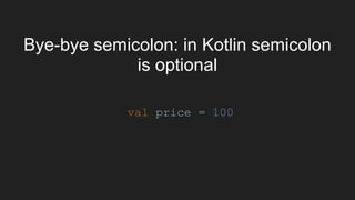 Bye-bye semicolon: in Kotlin semicolon
is optional
val price = 100
 