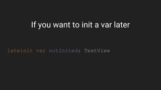 If you want to init a var later
lateinit var notInited: TextView
 
