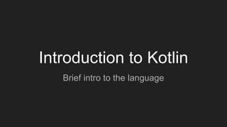 Introduction to Kotlin
Brief intro to the language
 