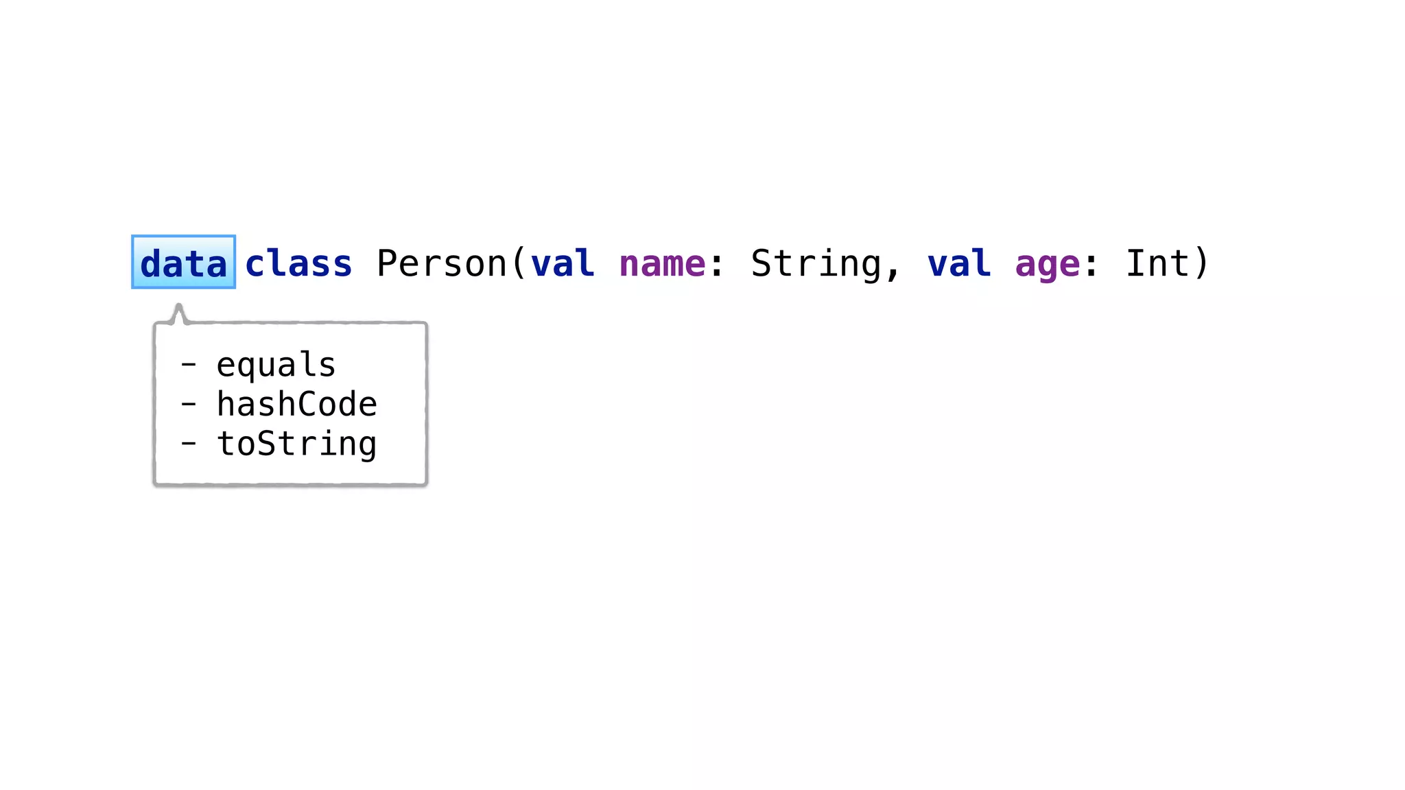 - equals
- hashCode
- toString
 
data
 
class Person(val name: String, val age: Int)
 