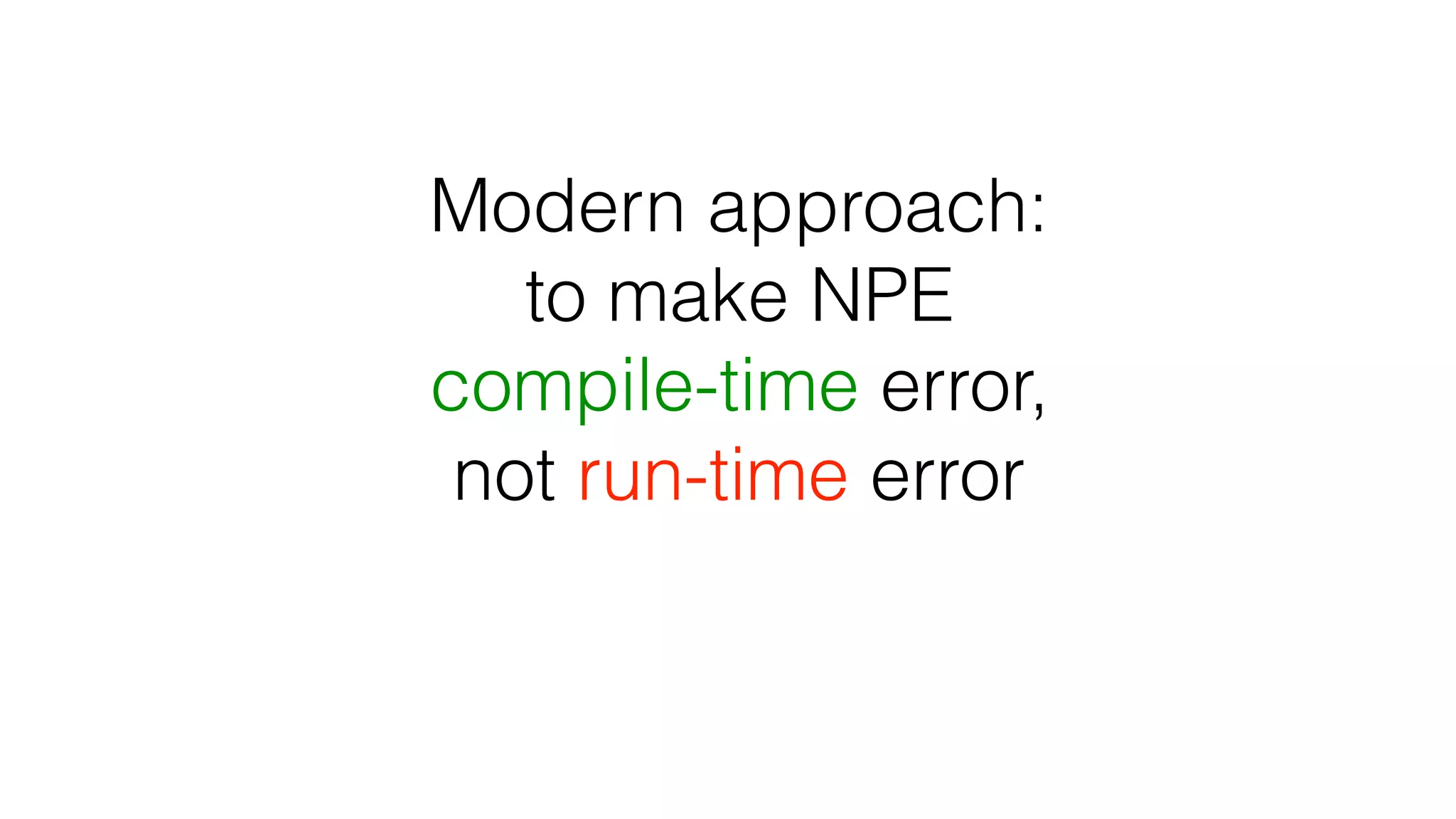 Modern approach:
to make NPE
compile-time error,
not run-time error
 
