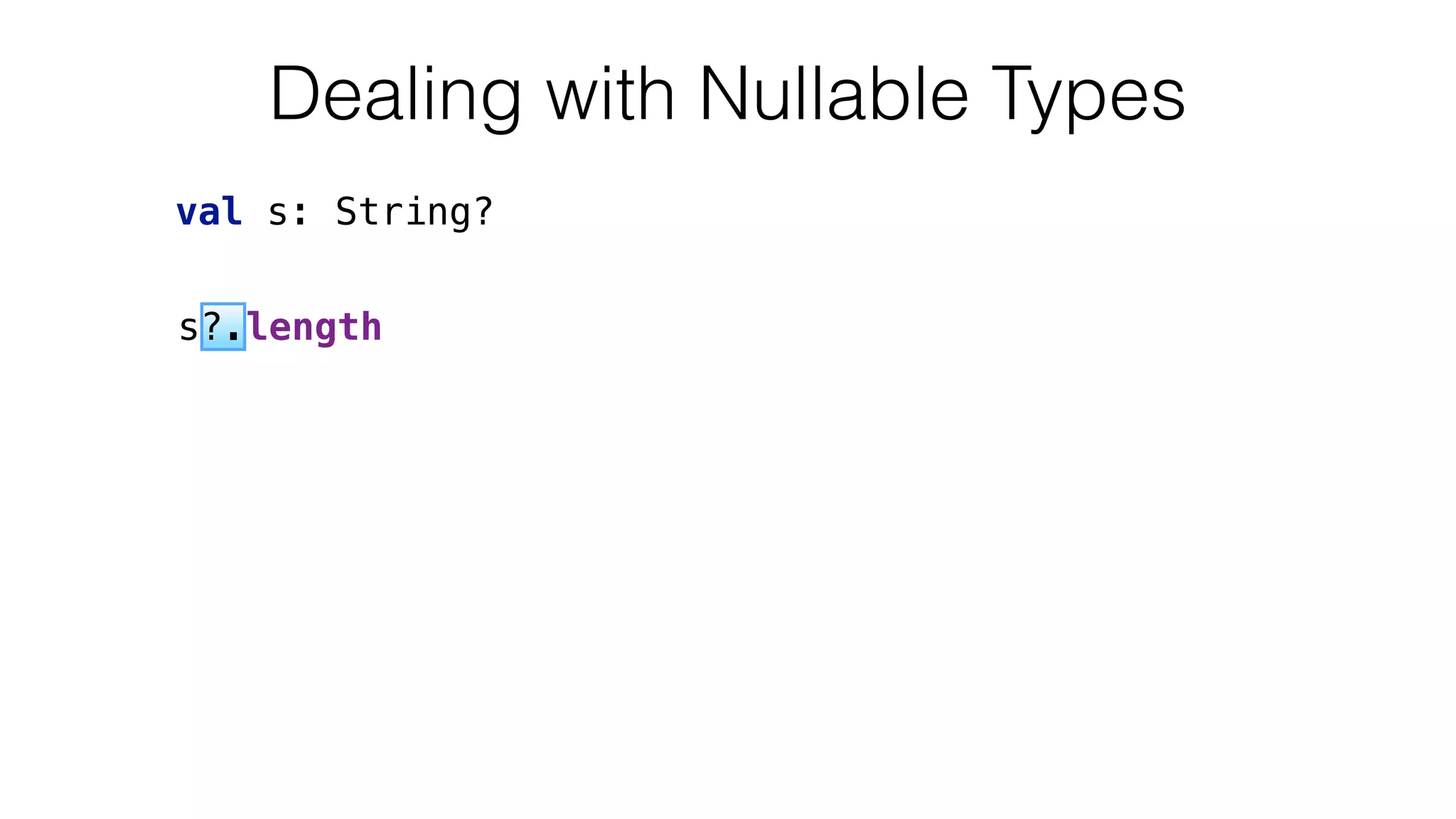 s?.length
val s: String?
Dealing with Nullable Types
 