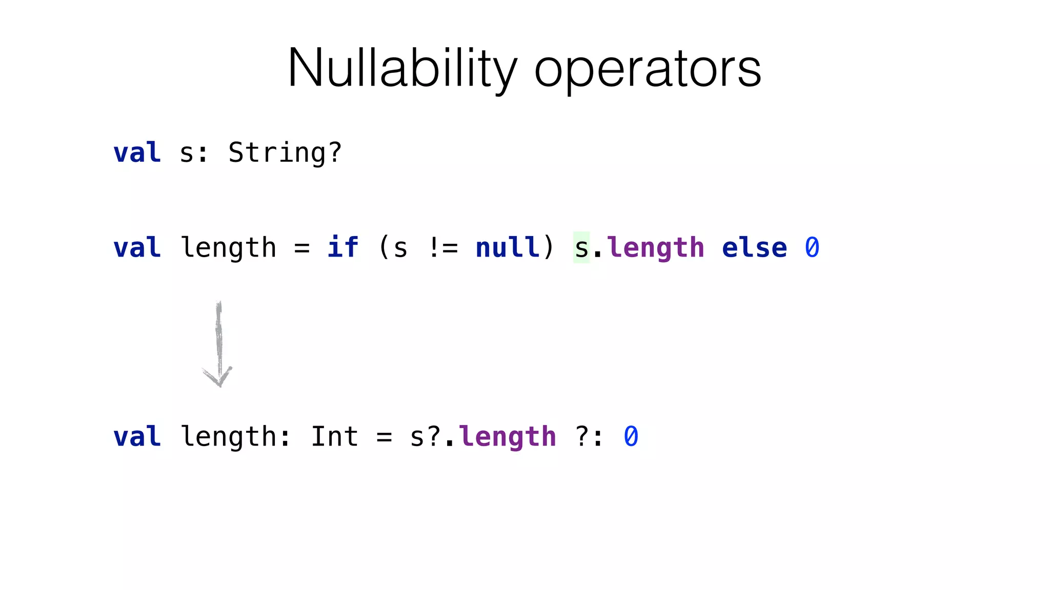 val length = if (s != null) s.length else 0
val s: String?
Nullability operators
val length: Int = s?.length ?: 0
 