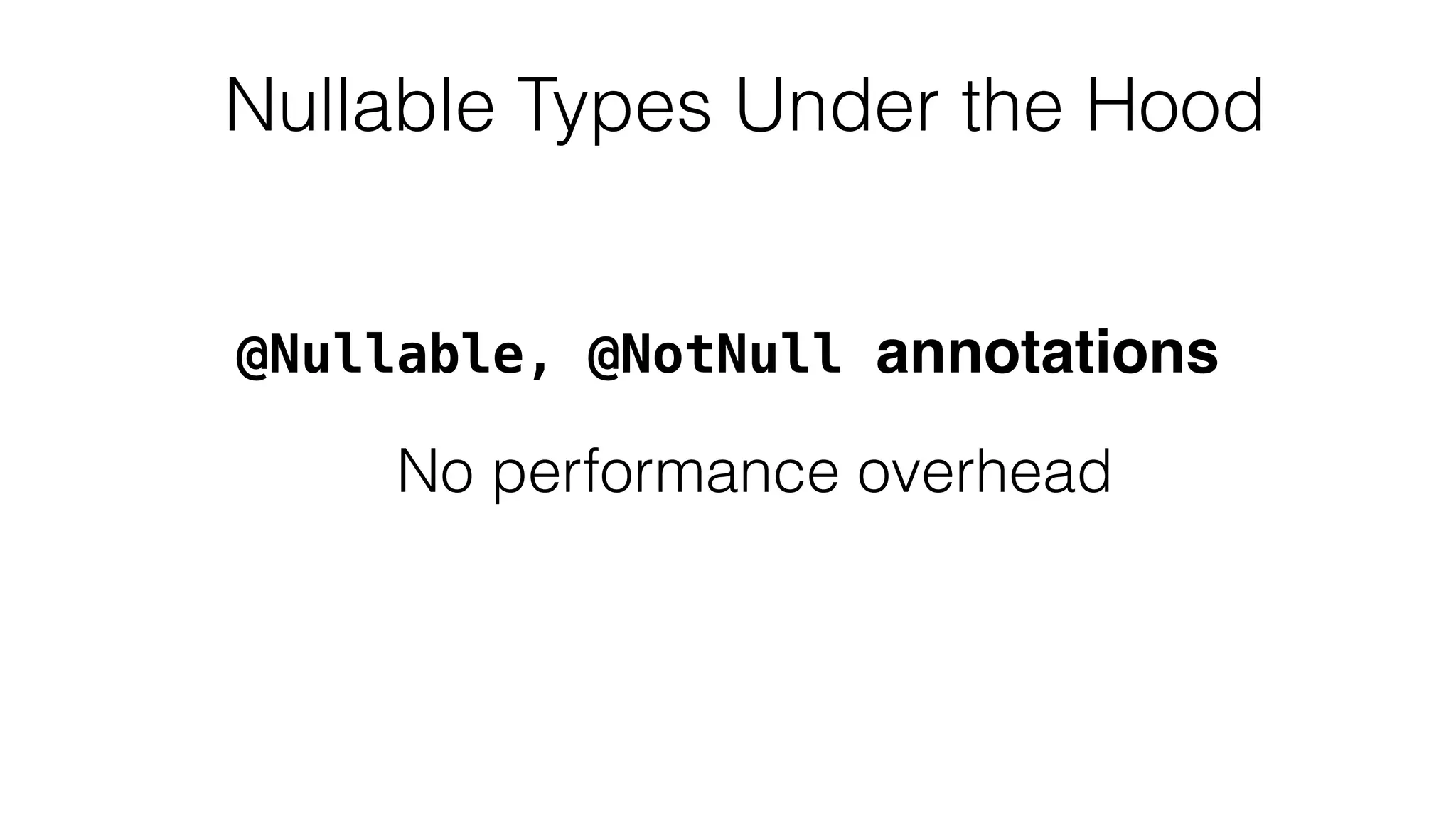 Nullable Types Under the Hood
No performance overhead
@Nullable, @NotNull annotations
 