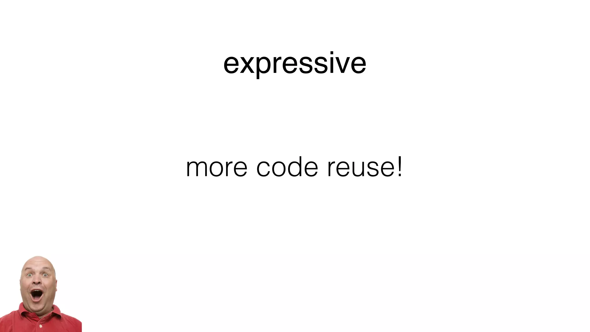 more code reuse!
expressive
 