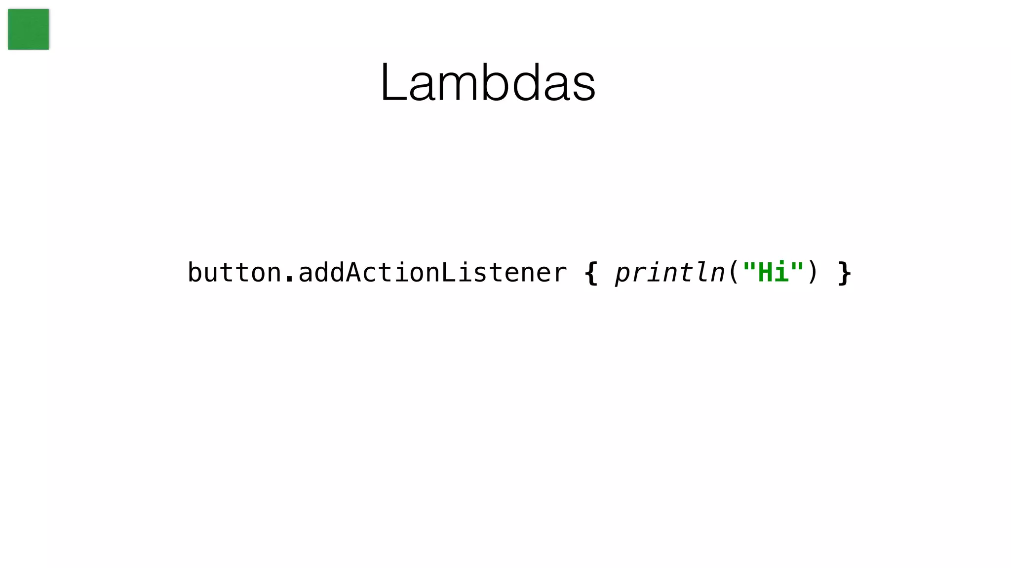 Lambdas
button.addActionListener { println("Hi") }
 