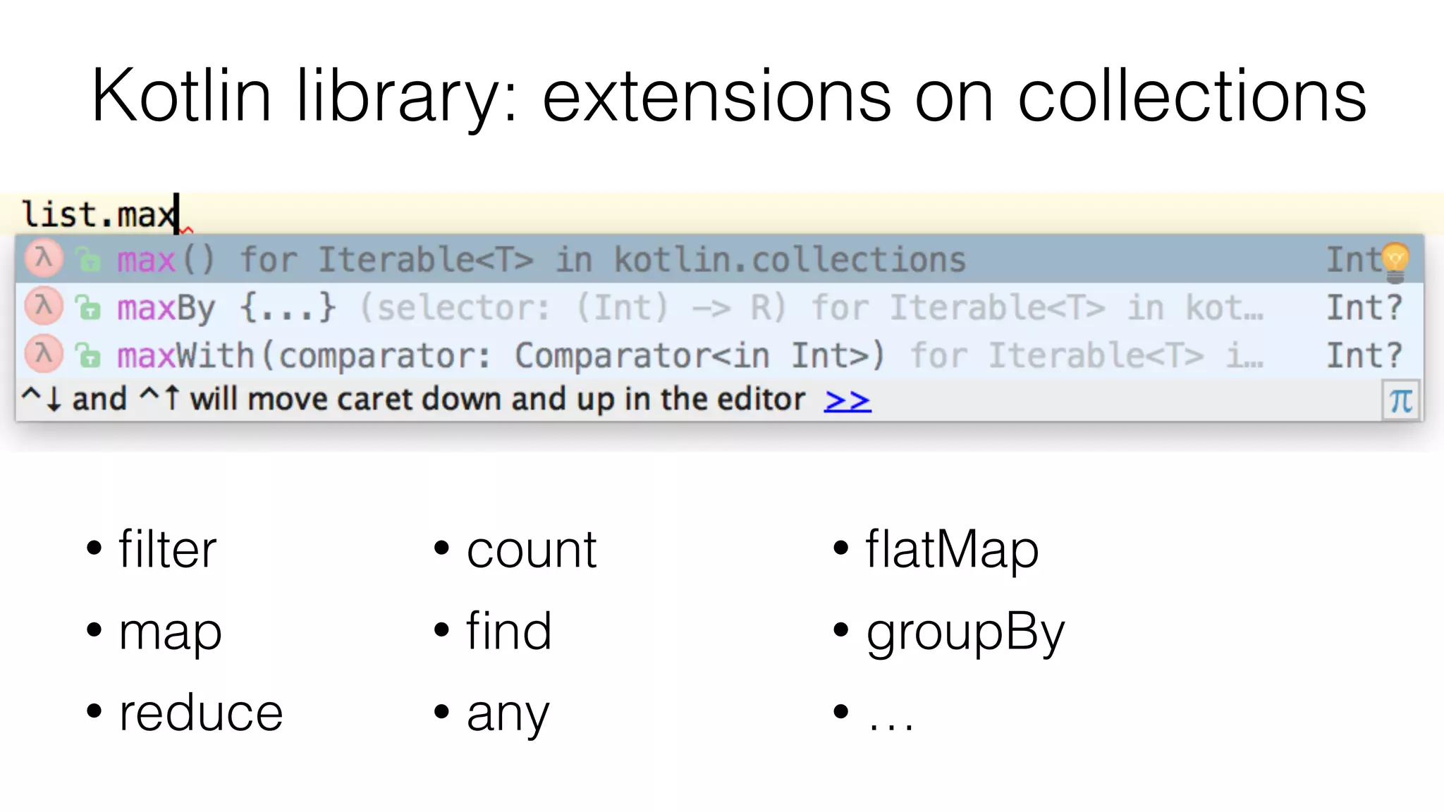 Kotlin library: extensions on collections
• ﬁlter
• map
• reduce
• count
• ﬁnd
• any
• ﬂatMap
• groupBy
• …
 